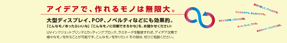 アイデアで、作れるモノは無限大。